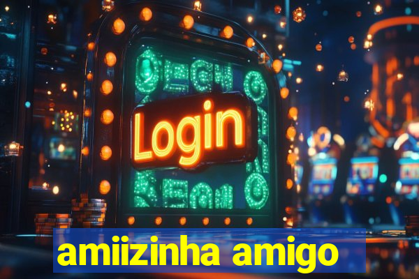 amiizinha amigo